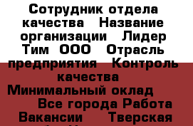 Сотрудник отдела качества › Название организации ­ Лидер Тим, ООО › Отрасль предприятия ­ Контроль качества › Минимальный оклад ­ 23 000 - Все города Работа » Вакансии   . Тверская обл.,Нелидово г.